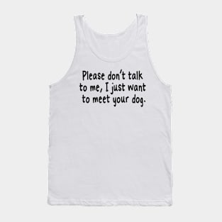 Please Don't Talk To Me, I Just Want To Meet Your Dog Tank Top